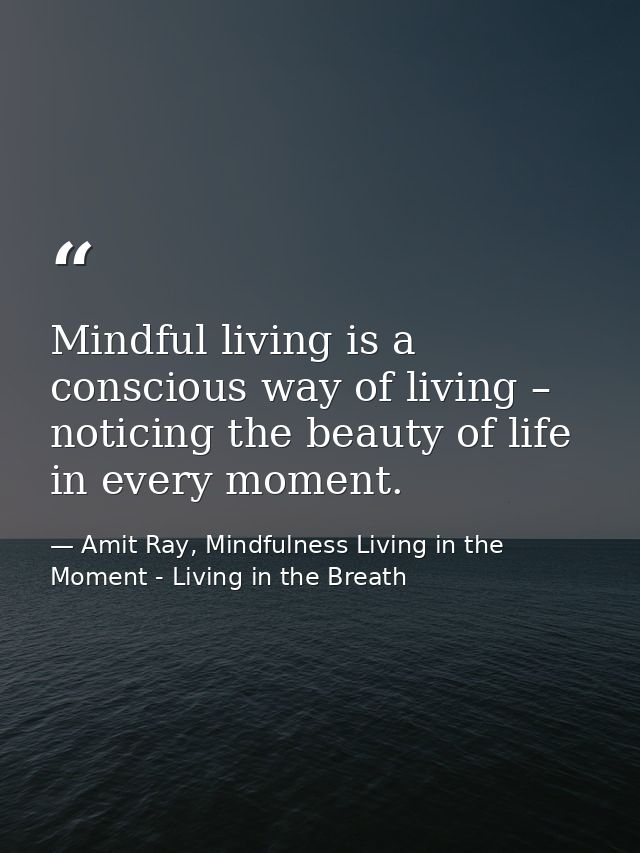 Mindful living is a conscious way of living – noticing the beauty of life in every moment. — Amit Ray, Mindfulness Living in the Moment - Living in the Breath