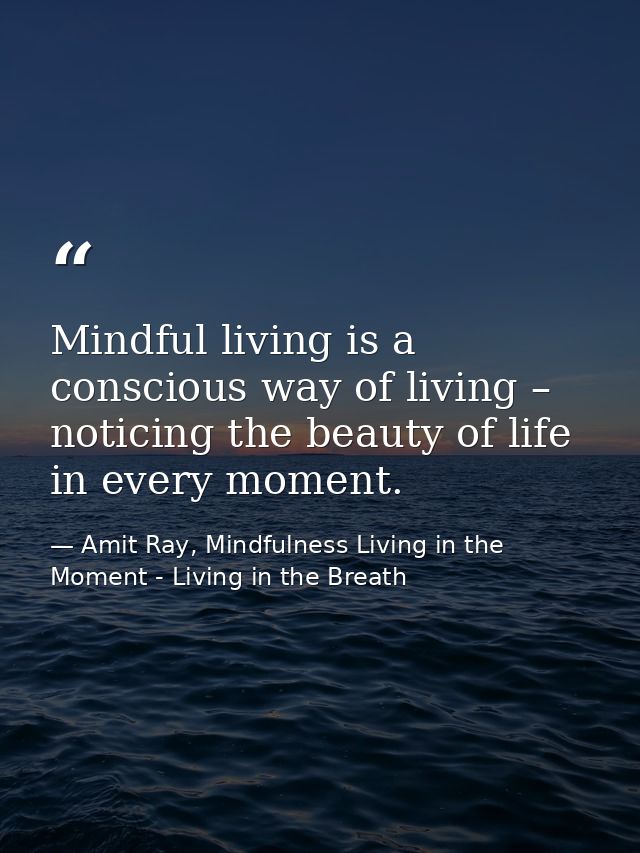 Mindful living is a conscious way of living – noticing the beauty of life in every moment. — Amit Ray, Mindfulness Living in the Moment - Living in the Breath
