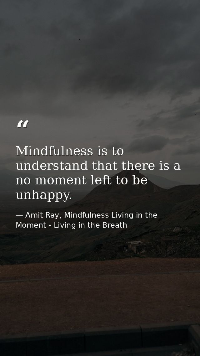 Mindfulness is to understand that there is a no moment left to be unhappy. — Amit Ray, Mindfulness Living in the Moment - Living in the Breath