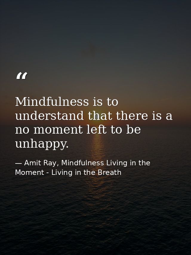 Mindfulness is to understand that there is a no moment left to be unhappy. — Amit Ray, Mindfulness Living in the Moment - Living in the Breath