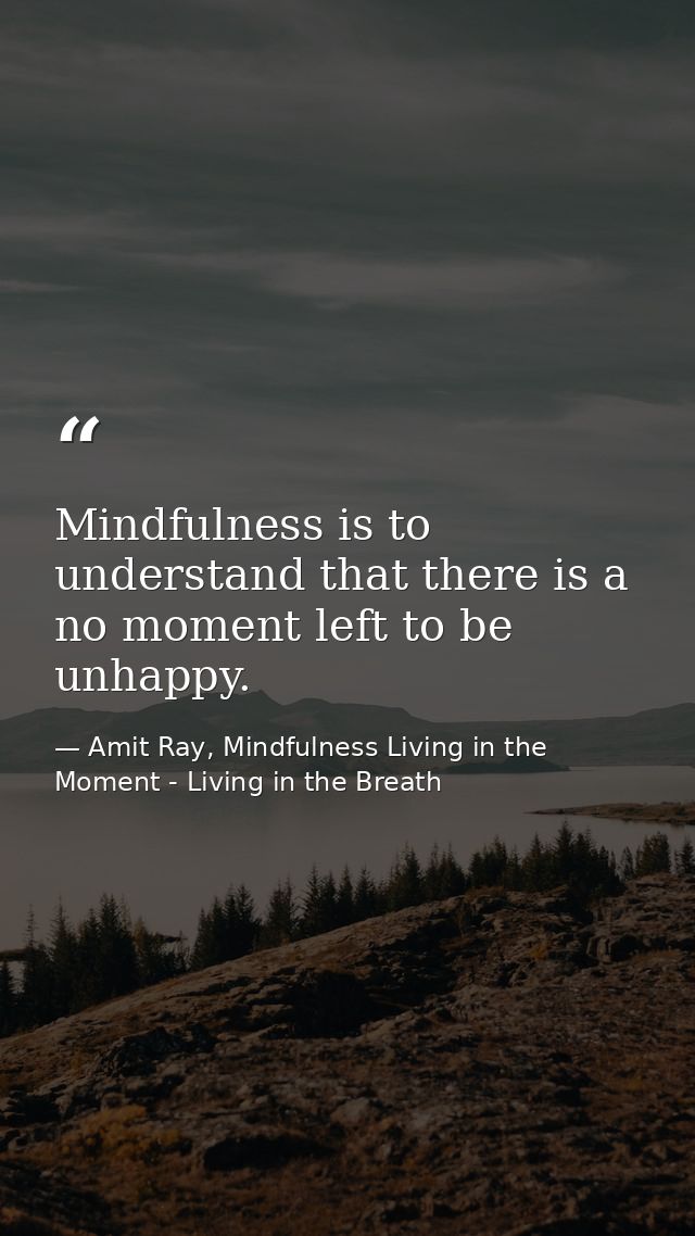 Mindfulness is to understand that there is a no moment left to be unhappy. — Amit Ray, Mindfulness Living in the Moment - Living in the Breath