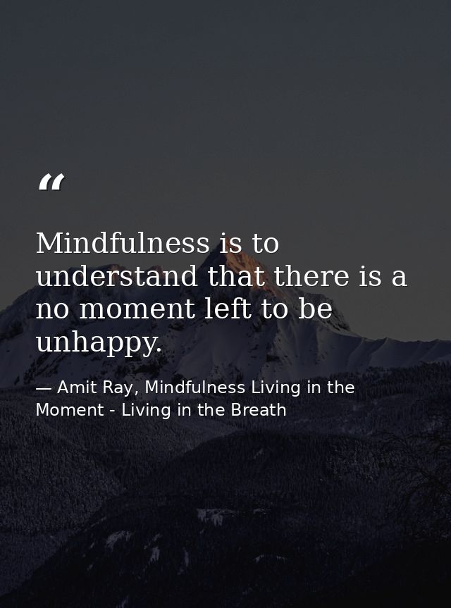 Mindfulness is to understand that there is a no moment left to be unhappy. — Amit Ray, Mindfulness Living in the Moment - Living in the Breath