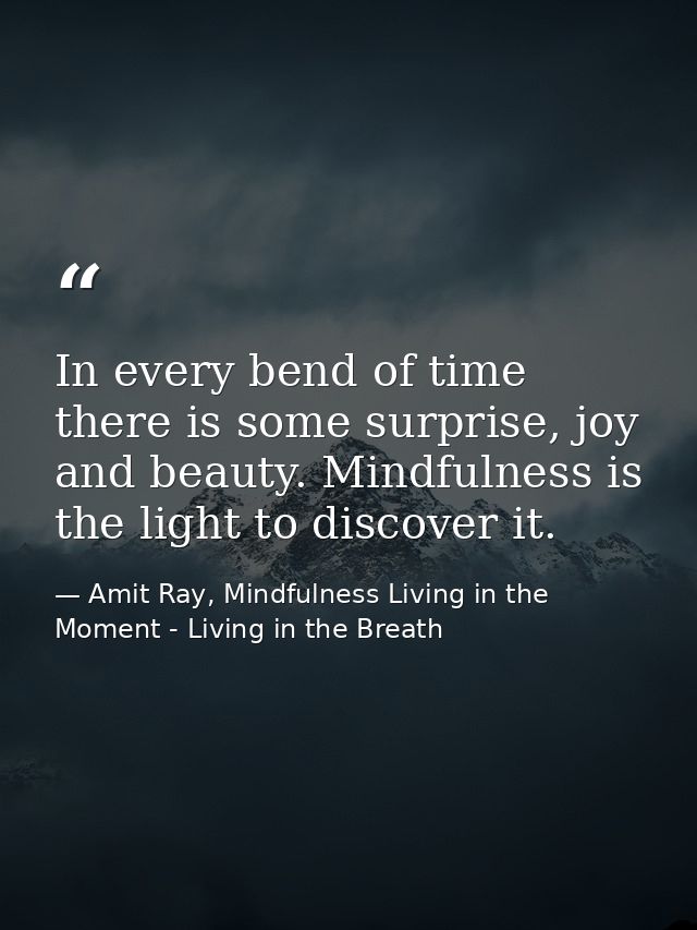 In every bend of time there is some surprise, joy and beauty. Mindfulness is the light to discover it. — Amit Ray, Mindfulness Living in the Moment - Living in the Breath