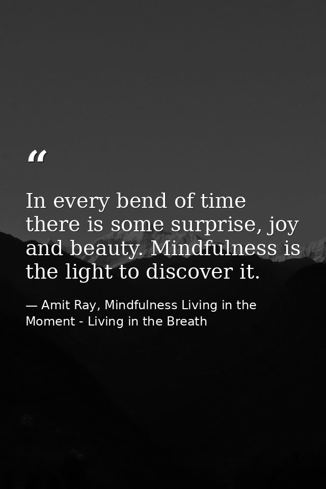 In every bend of time there is some surprise, joy and beauty. Mindfulness is the light to discover it. — Amit Ray, Mindfulness Living in the Moment - Living in the Breath
