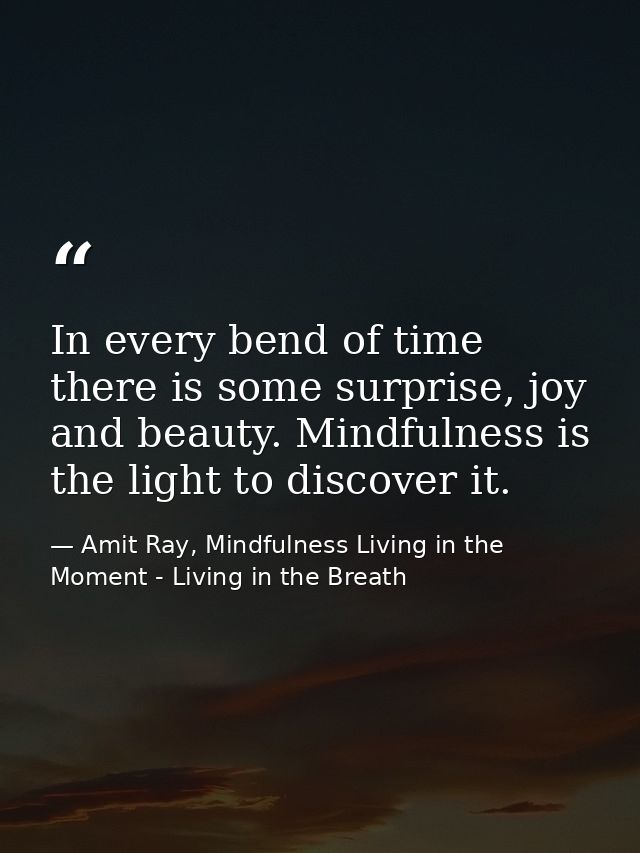 In every bend of time there is some surprise, joy and beauty. Mindfulness is the light to discover it. — Amit Ray, Mindfulness Living in the Moment - Living in the Breath