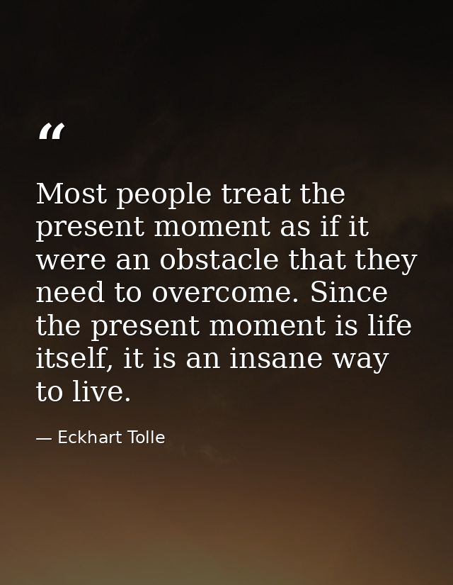 Most people treat the present moment as if it were an obstacle that they need to overcome. Since the present moment is l — Eckhart Tolle