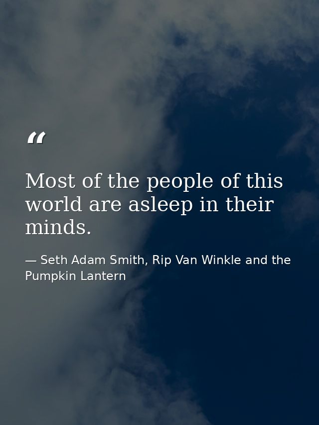 Most of the people of this world are asleep in their minds. — Seth Adam Smith, Rip Van Winkle and the Pumpkin Lantern