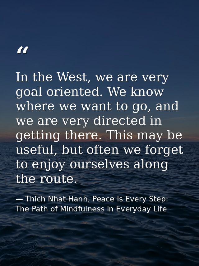 In the West, we are very goal oriented. We know where we want to go, and we are very directed in getting there. This may — Thich Nhat Hanh, Peace Is Every Step: The Path of Mindfulness in Everyday Life