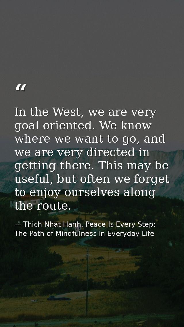 In the West, we are very goal oriented. We know where we want to go, and we are very directed in getting there. This may — Thich Nhat Hanh, Peace Is Every Step: The Path of Mindfulness in Everyday Life