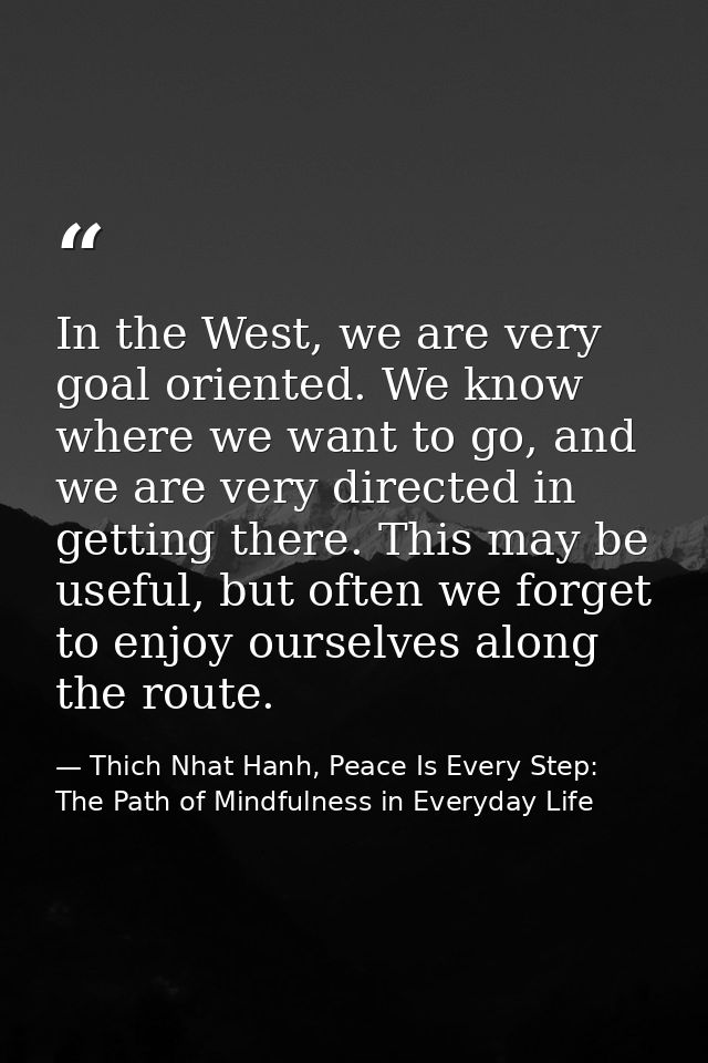 In the West, we are very goal oriented. We know where we want to go, and we are very directed in getting there. This may — Thich Nhat Hanh, Peace Is Every Step: The Path of Mindfulness in Everyday Life