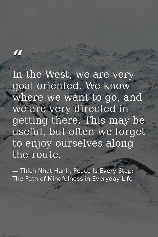 In the West, we are very goal oriented. We know where we want to go, and we are very directed in getting there. This may — Thich Nhat Hanh, Peace Is Every Step: The Path of Mindfulness in Everyday Life