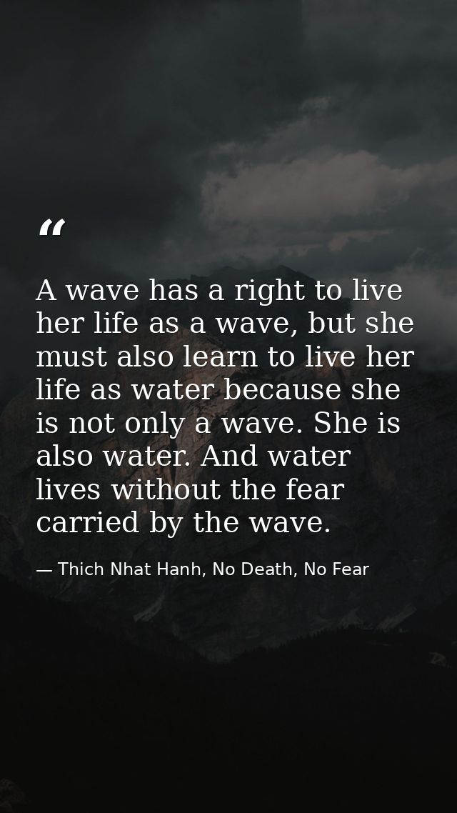 A wave has a right to live her life as a wave, but she must also learn to live her life as water because she is not only — Thich Nhat Hanh, No Death, No Fear