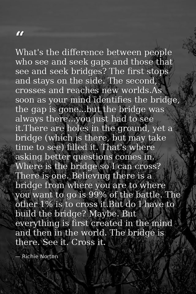 What's the difference between people who see and seek gaps and those that see and seek bridges? The first stops and stay — Richie Norton
