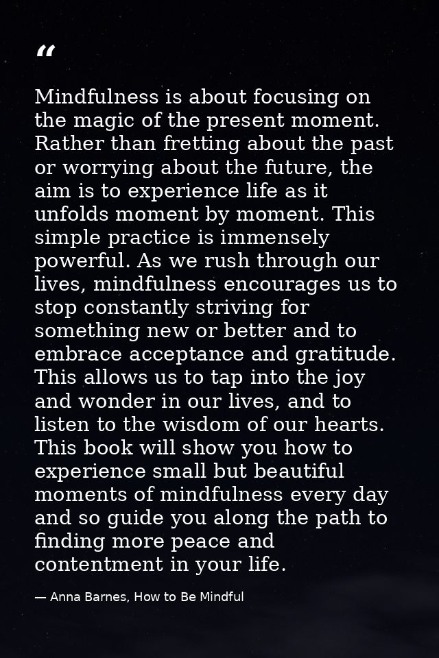 Mindfulness is about focusing on the magic of the present moment. Rather than fretting about the past or worrying about  — Anna Barnes, How to Be Mindful