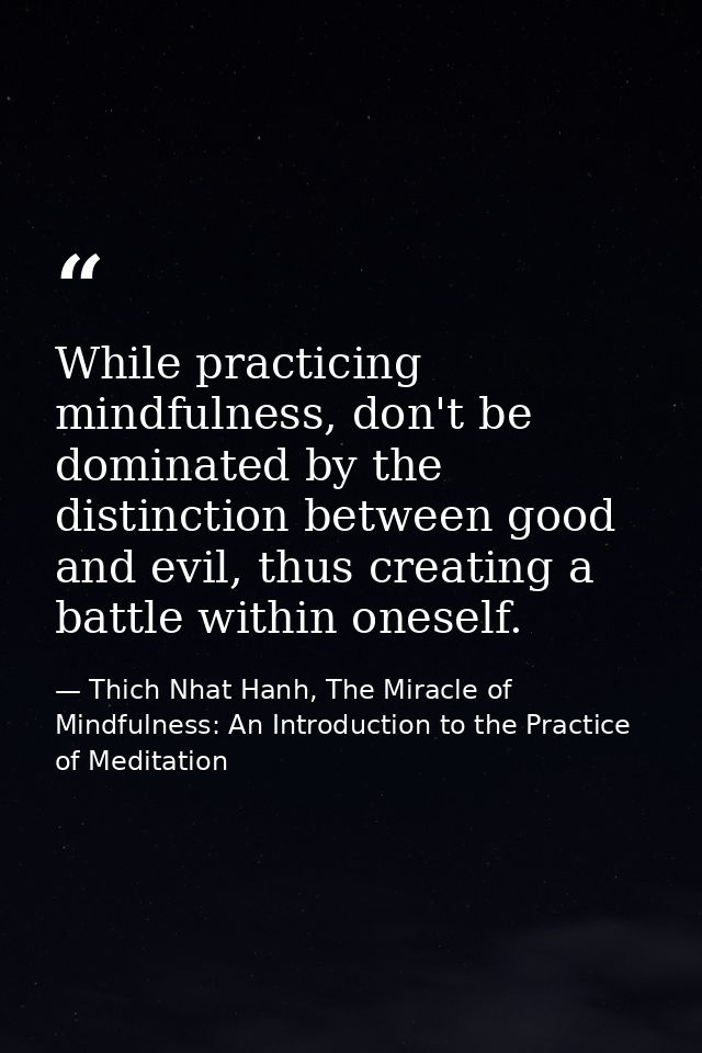 While practicing mindfulness, don't be dominated by the distinction between good and evil, thus creating a battle within — Thich Nhat Hanh, The Miracle of Mindfulness: An Introduction to the Practice of Meditation