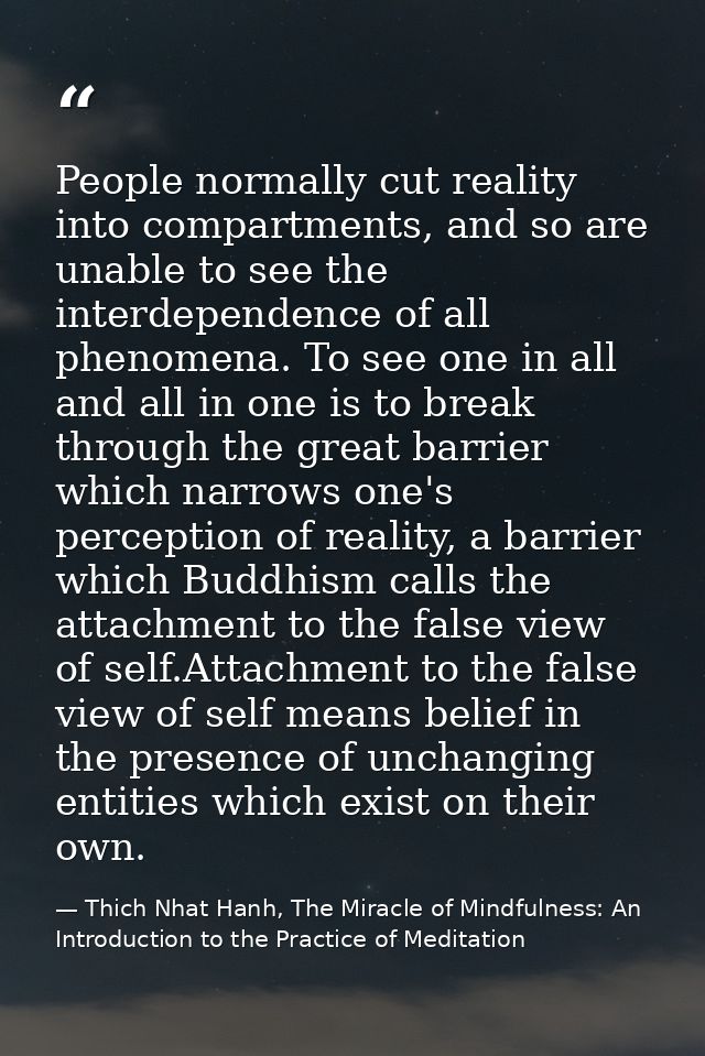 People normally cut reality into compartments, and so are unable to see the interdependence of all phenomena. To see one — Thich Nhat Hanh, The Miracle of Mindfulness: An Introduction to the Practice of Meditation