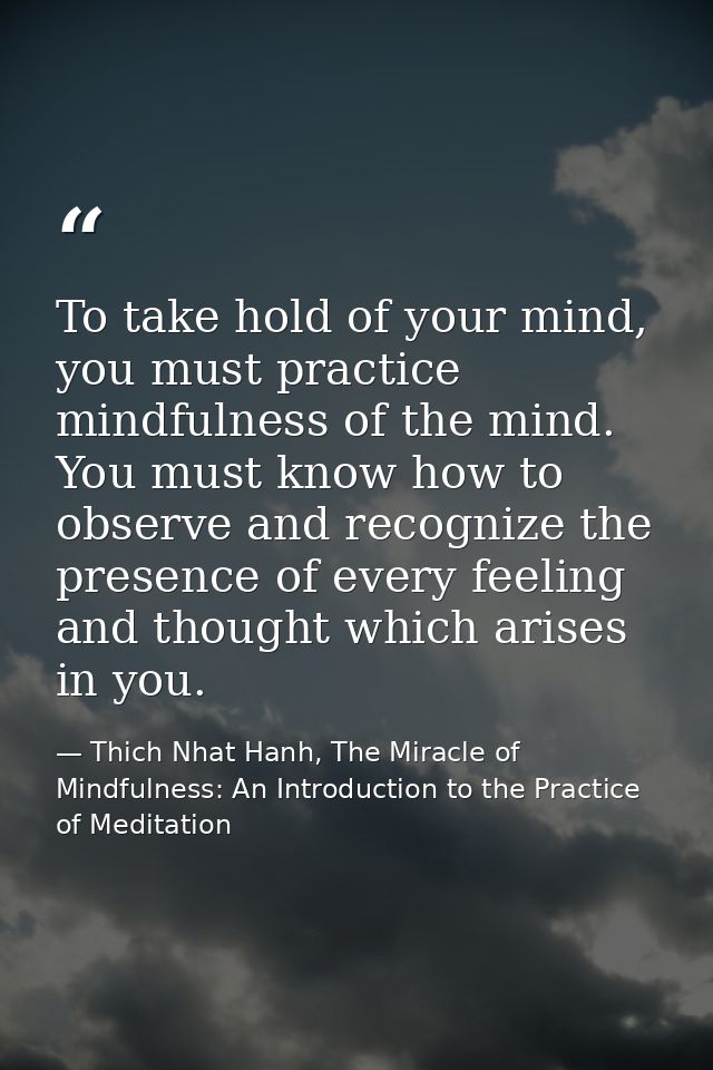 To take hold of your mind, you must practice mindfulness of the mind. You must know how to observe and recognize the pre — Thich Nhat Hanh, The Miracle of Mindfulness: An Introduction to the Practice of Meditation