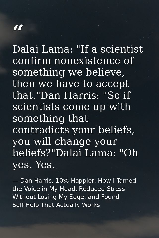 Dalai Lama: "If a scientist confirm nonexistence of something we believe, then we have to accept that."Dan Harris: "So i — Dan Harris, 10% Happier: How I Tamed the Voice in My Head, Reduced Stress Without Losing My Edge, and Found Self-Help That Actually Works