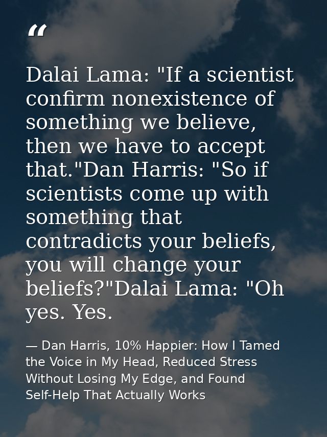 Dalai Lama: "If a scientist confirm nonexistence of something we believe, then we have to accept that."Dan Harris: "So i — Dan Harris, 10% Happier: How I Tamed the Voice in My Head, Reduced Stress Without Losing My Edge, and Found Self-Help That Actually Works