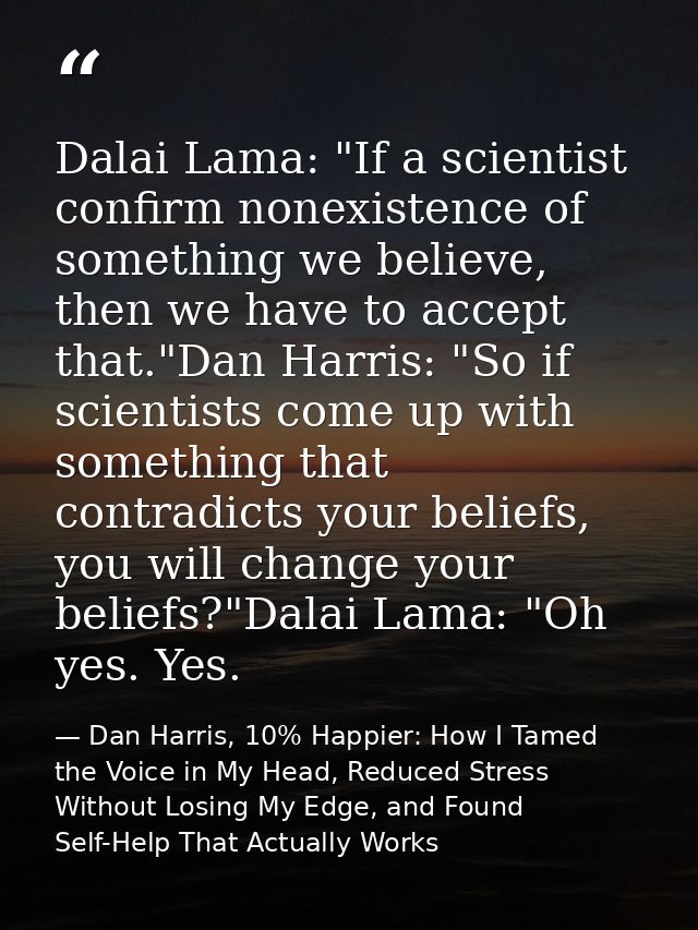 Dalai Lama: "If a scientist confirm nonexistence of something we believe, then we have to accept that."Dan Harris: "So i — Dan Harris, 10% Happier: How I Tamed the Voice in My Head, Reduced Stress Without Losing My Edge, and Found Self-Help That Actually Works