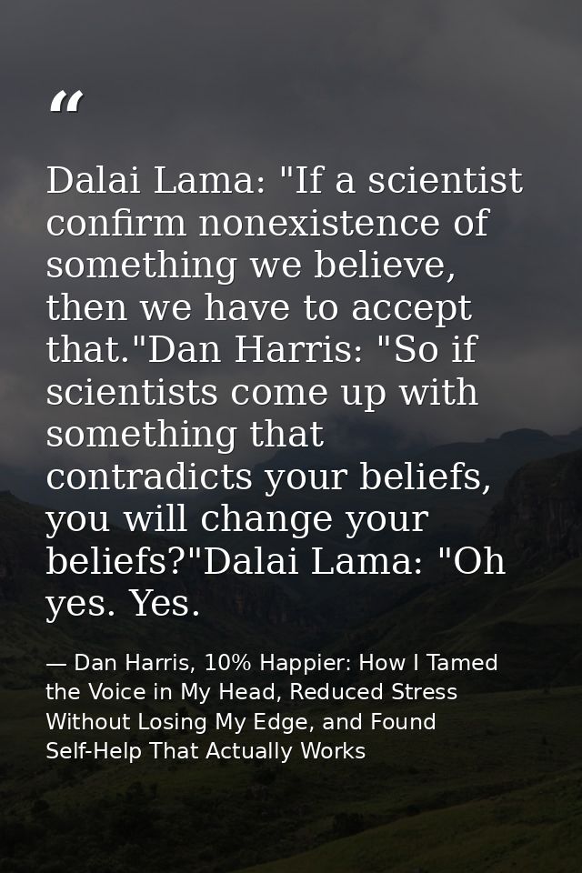 Dalai Lama: "If a scientist confirm nonexistence of something we believe, then we have to accept that."Dan Harris: "So i — Dan Harris, 10% Happier: How I Tamed the Voice in My Head, Reduced Stress Without Losing My Edge, and Found Self-Help That Actually Works