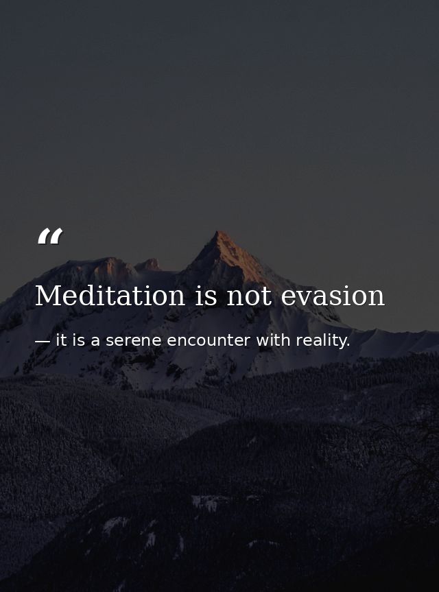 Meditation is not evasion — it is a serene encounter with reality.