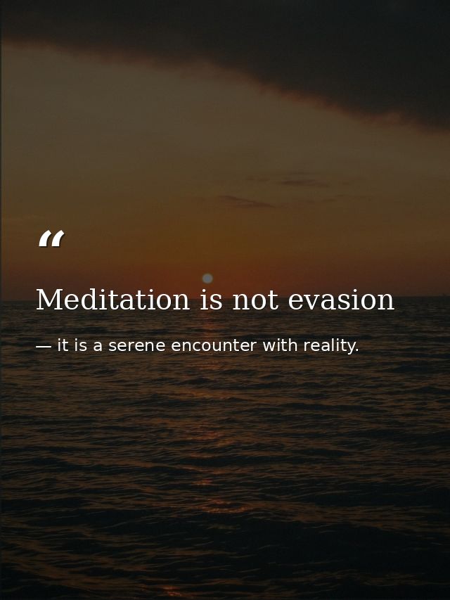 Meditation is not evasion — it is a serene encounter with reality.