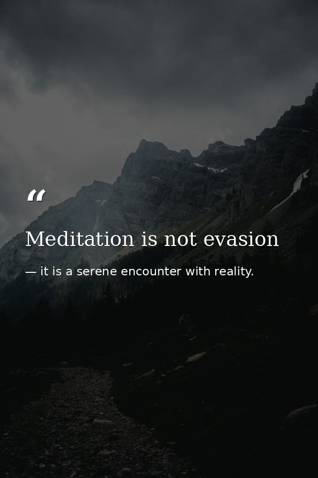 Meditation is not evasion — it is a serene encounter with reality.