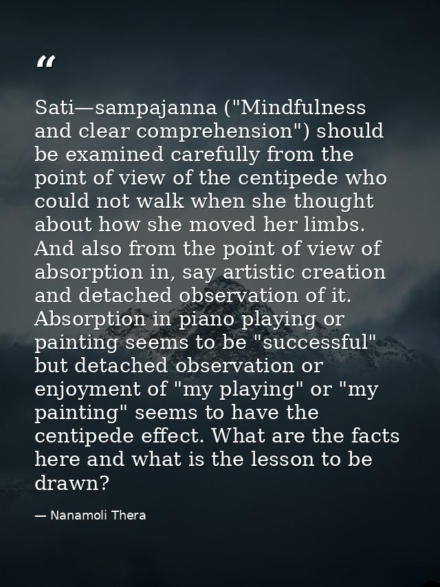 Sati—sampajanna ("Mindfulness and clear comprehension") should be examined carefully from the point of view of the centi — Nanamoli Thera