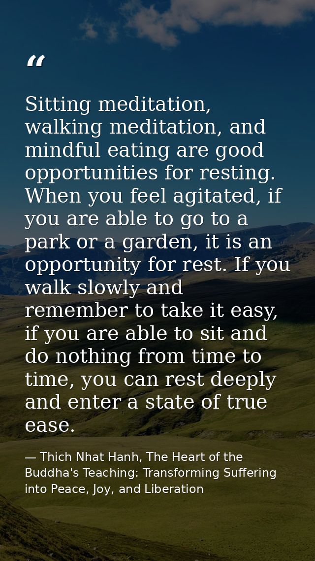 Sitting meditation, walking meditation, and mindful eating are good opportunities for resting. When you feel agitated, i — Thich Nhat Hanh, The Heart of the Buddha's Teaching: Transforming Suffering into Peace, Joy, and Liberation
