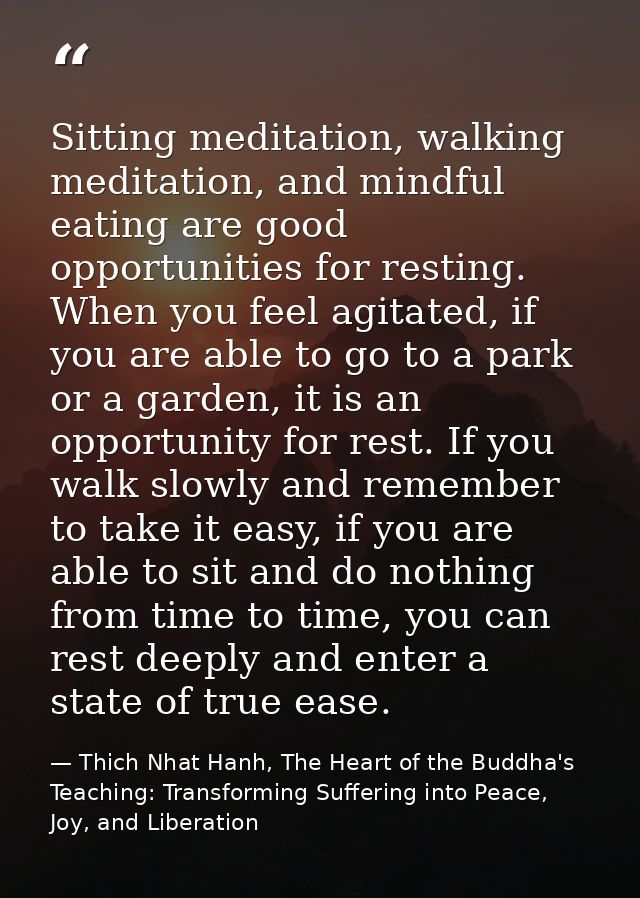 Sitting meditation, walking meditation, and mindful eating are good opportunities for resting. When you feel agitated, i — Thich Nhat Hanh, The Heart of the Buddha's Teaching: Transforming Suffering into Peace, Joy, and Liberation