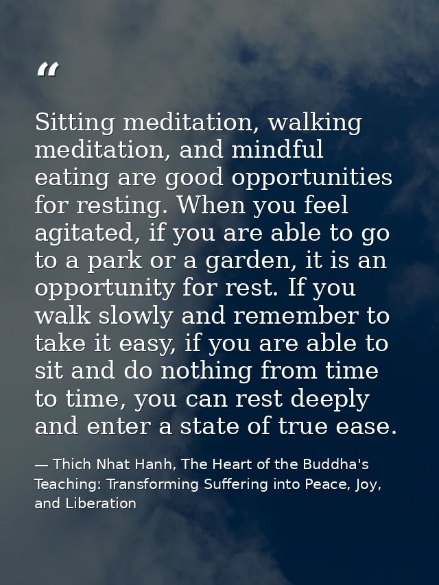 Sitting meditation, walking meditation, and mindful eating are good opportunities for resting. When you feel agitated, i — Thich Nhat Hanh, The Heart of the Buddha's Teaching: Transforming Suffering into Peace, Joy, and Liberation