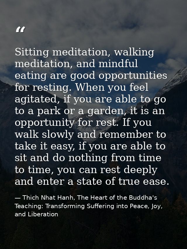 Sitting meditation, walking meditation, and mindful eating are good opportunities for resting. When you feel agitated, i — Thich Nhat Hanh, The Heart of the Buddha's Teaching: Transforming Suffering into Peace, Joy, and Liberation