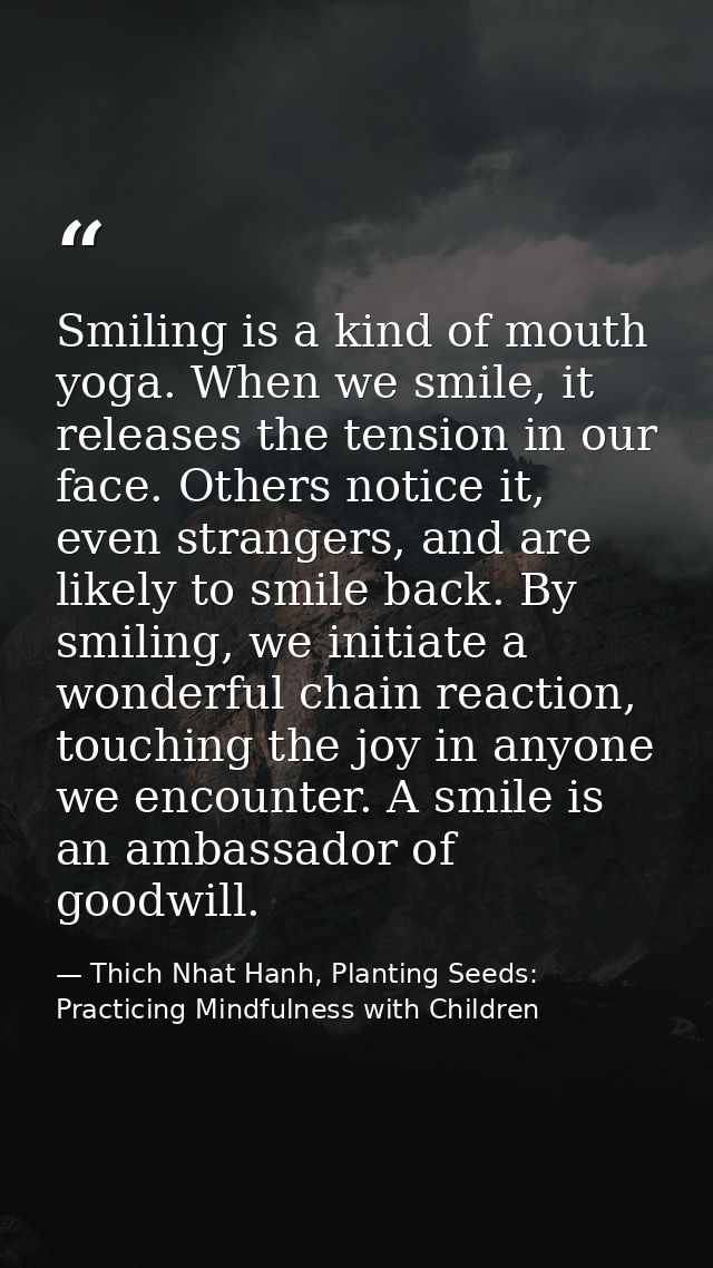 Smiling is a kind of mouth yoga. When we smile, it releases the tension in our face. Others notice it, even strangers, a — Thich Nhat Hanh, Planting Seeds: Practicing Mindfulness with Children