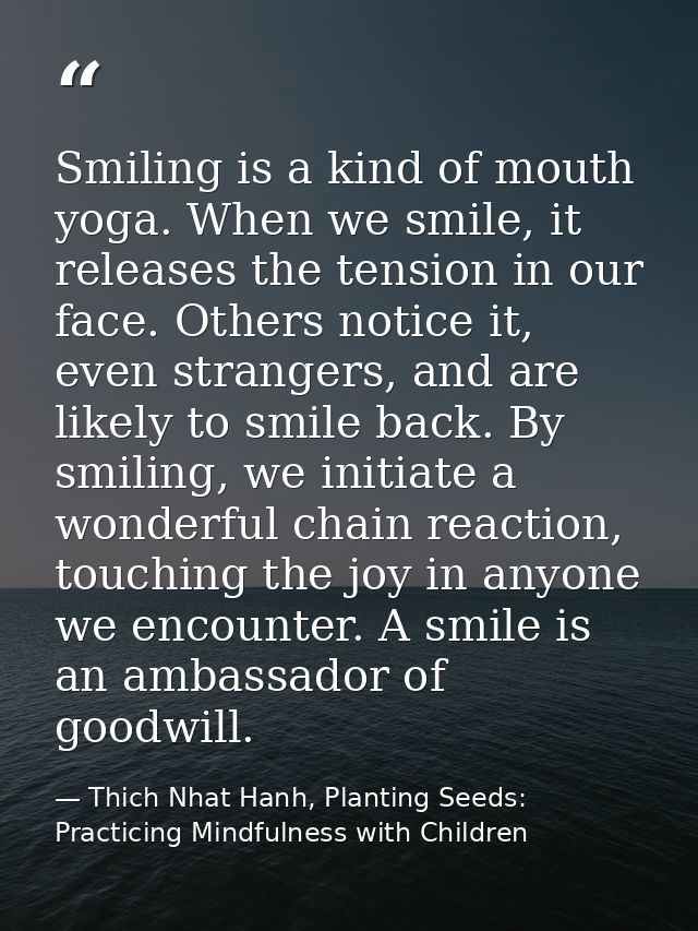 Smiling is a kind of mouth yoga. When we smile, it releases the tension in our face. Others notice it, even strangers, a — Thich Nhat Hanh, Planting Seeds: Practicing Mindfulness with Children