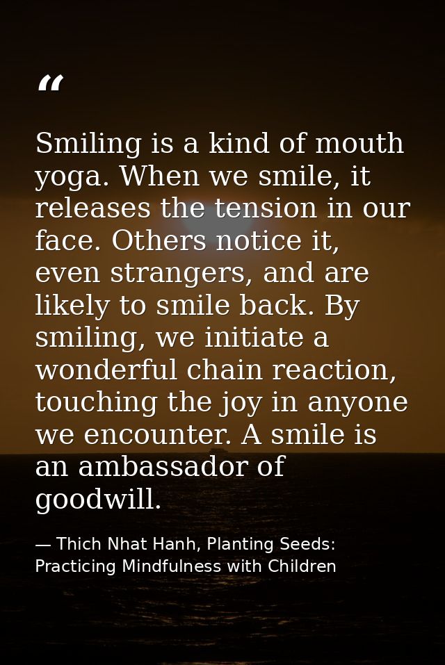 Smiling is a kind of mouth yoga. When we smile, it releases the tension in our face. Others notice it, even strangers, a — Thich Nhat Hanh, Planting Seeds: Practicing Mindfulness with Children