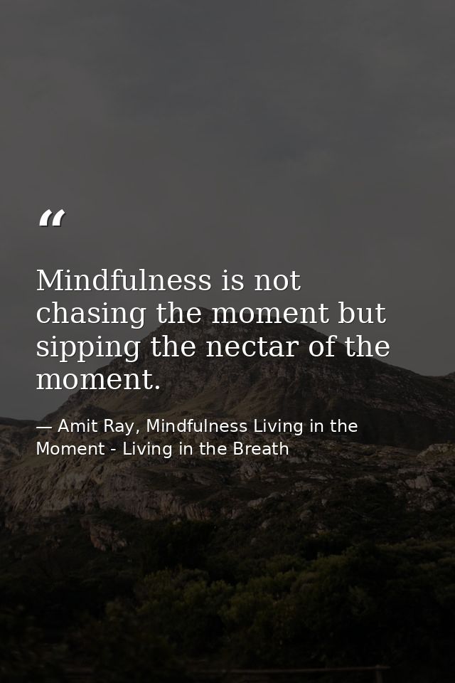 Mindfulness is not chasing the moment but sipping the nectar of the moment. — Amit Ray, Mindfulness Living in the Moment - Living in the Breath