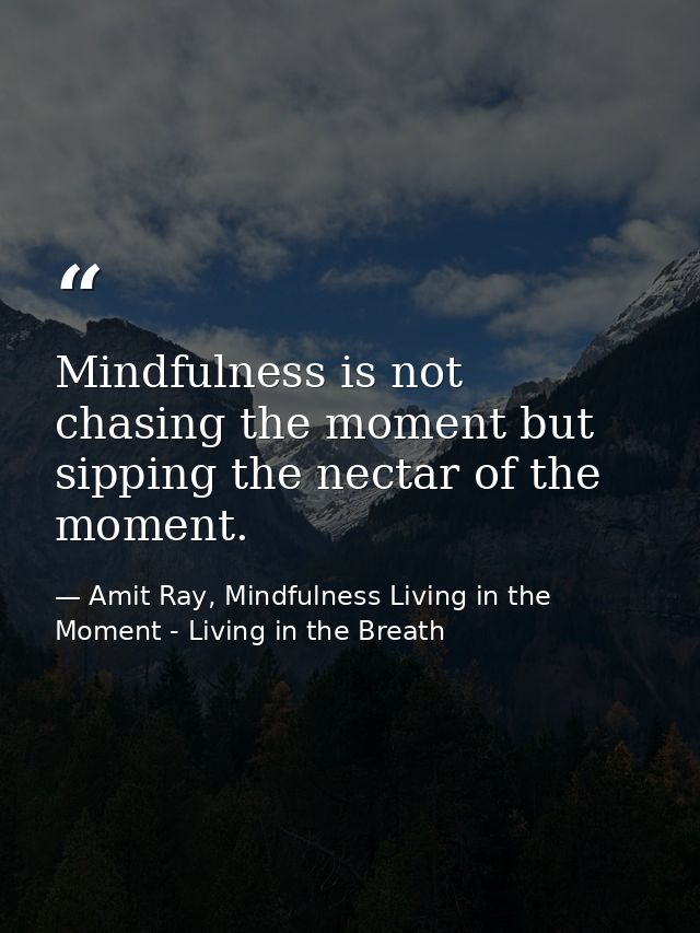 Mindfulness is not chasing the moment but sipping the nectar of the moment. — Amit Ray, Mindfulness Living in the Moment - Living in the Breath