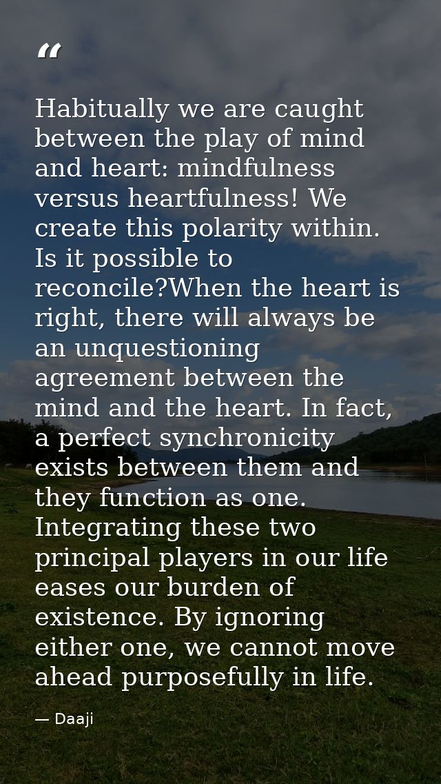 Habitually we are caught between the play of mind and heart: mindfulness versus heartfulness! We create this polarity wi — Daaji