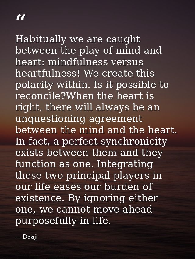 Habitually we are caught between the play of mind and heart: mindfulness versus heartfulness! We create this polarity wi — Daaji
