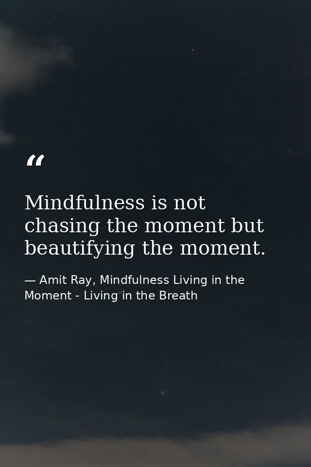 Mindfulness is not chasing the moment but beautifying the moment. — Amit Ray, Mindfulness Living in the Moment - Living in the Breath