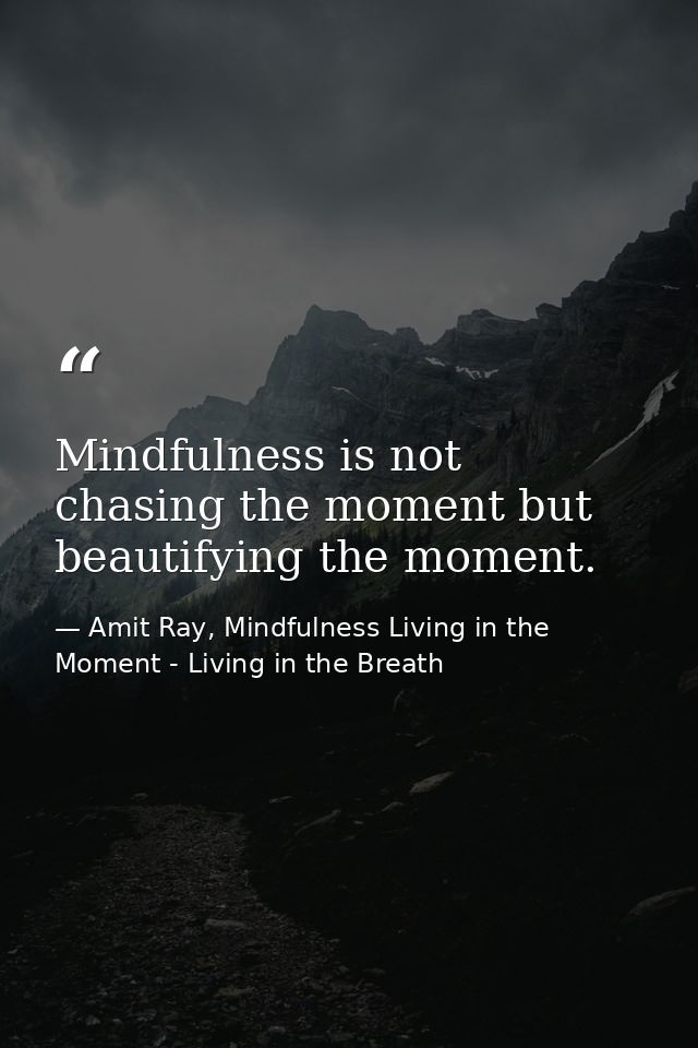 Mindfulness is not chasing the moment but beautifying the moment. — Amit Ray, Mindfulness Living in the Moment - Living in the Breath