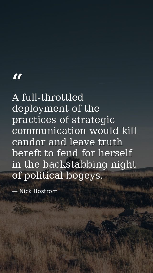 A full-throttled deployment of the practices of strategic communication would kill candor and leave truth bereft to fend — Nick Bostrom