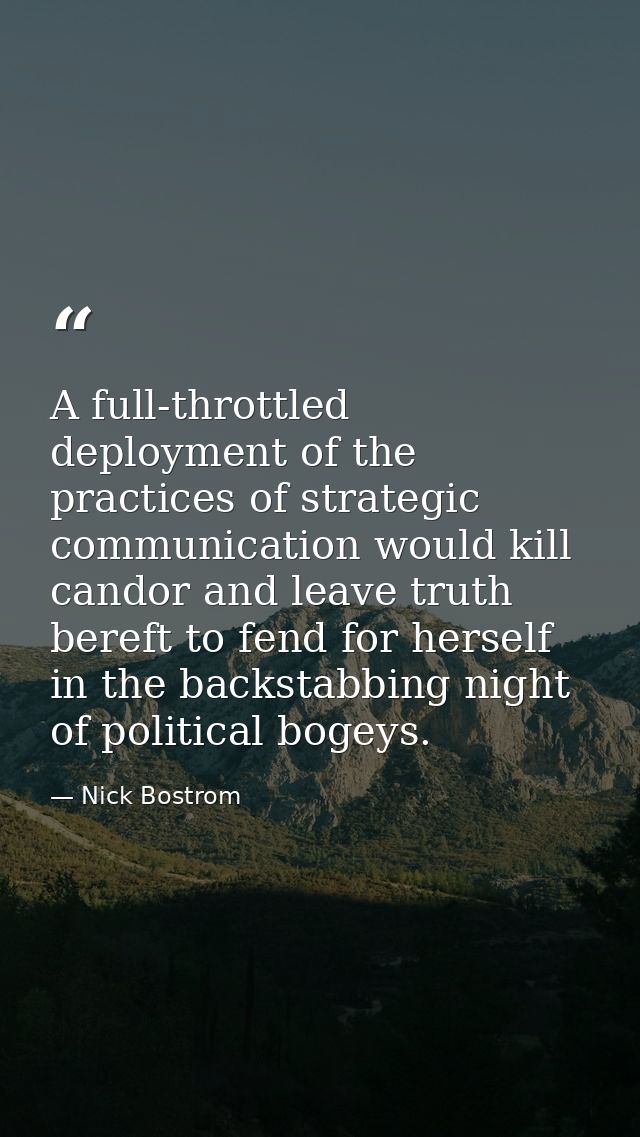 A full-throttled deployment of the practices of strategic communication would kill candor and leave truth bereft to fend — Nick Bostrom