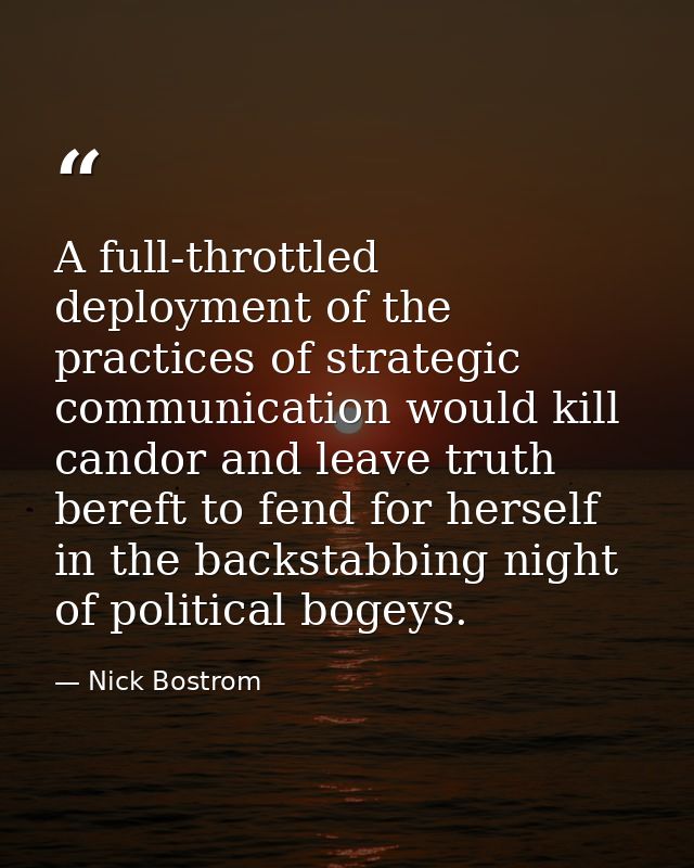 A full-throttled deployment of the practices of strategic communication would kill candor and leave truth bereft to fend — Nick Bostrom