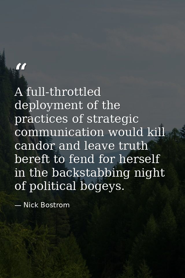 A full-throttled deployment of the practices of strategic communication would kill candor and leave truth bereft to fend — Nick Bostrom