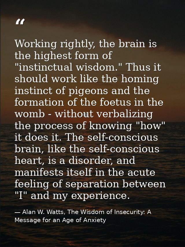 Working rightly, the brain is the highest form of "instinctual wisdom." Thus it should work like the homing instinct of  — Alan W. Watts, The Wisdom of Insecurity: A Message for an Age of Anxiety