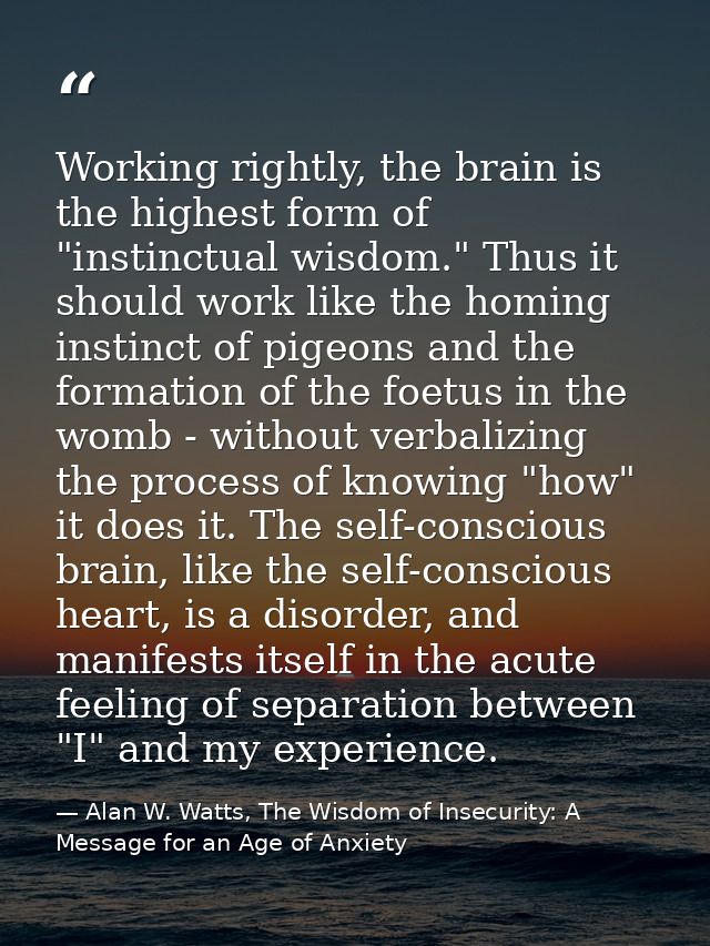 Working rightly, the brain is the highest form of "instinctual wisdom." Thus it should work like the homing instinct of  — Alan W. Watts, The Wisdom of Insecurity: A Message for an Age of Anxiety