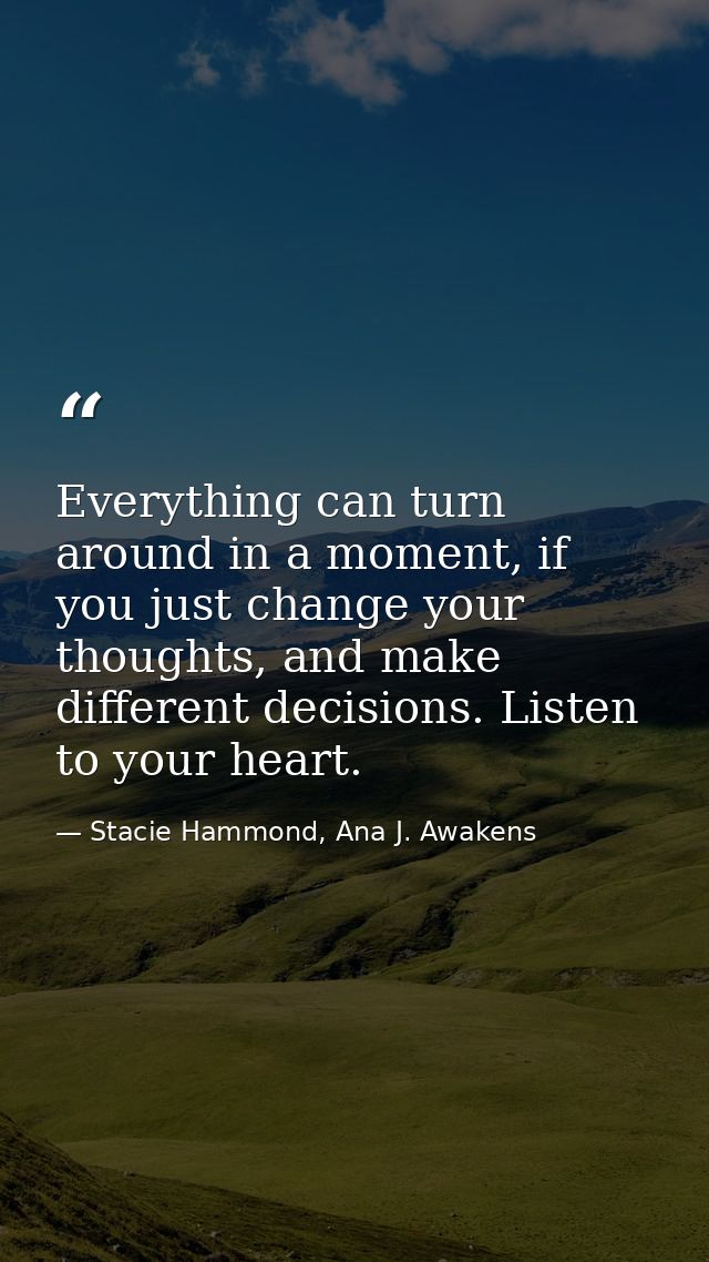 Everything can turn around in a moment, if you just change your thoughts, and make different decisions. Listen to your h — Stacie Hammond, Ana J. Awakens