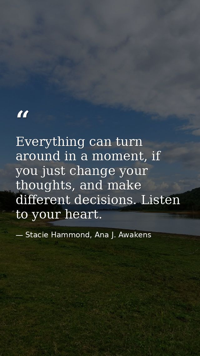 Everything can turn around in a moment, if you just change your thoughts, and make different decisions. Listen to your h — Stacie Hammond, Ana J. Awakens